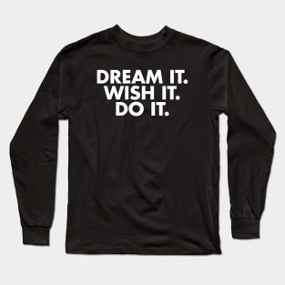Dream it. Wish it. Do it. Long Sleeve T-Shirt